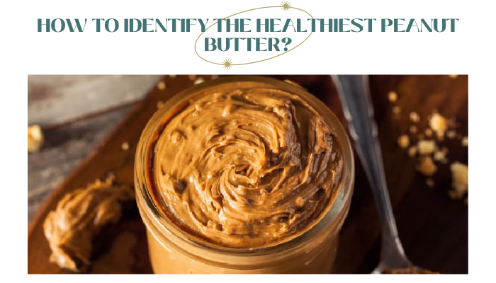 How to Identify the Healthiest Peanut Butter?