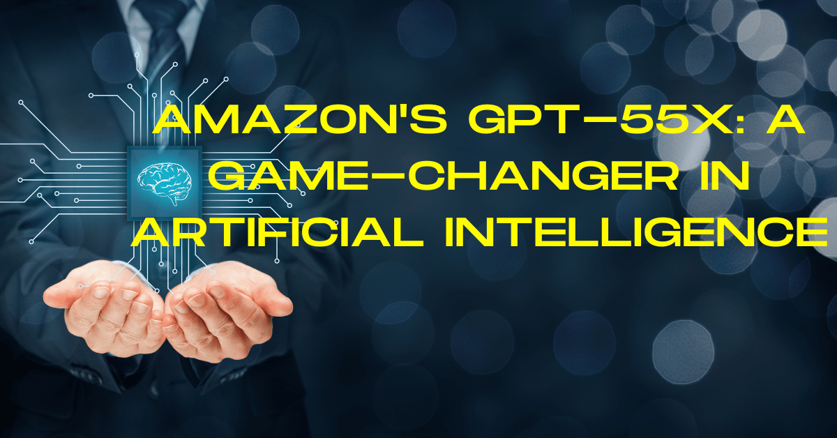 Amazon’s GPT-55X: A Game-Changer in Artificial Intelligence